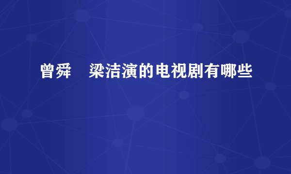 曾舜晞梁洁演的电视剧有哪些