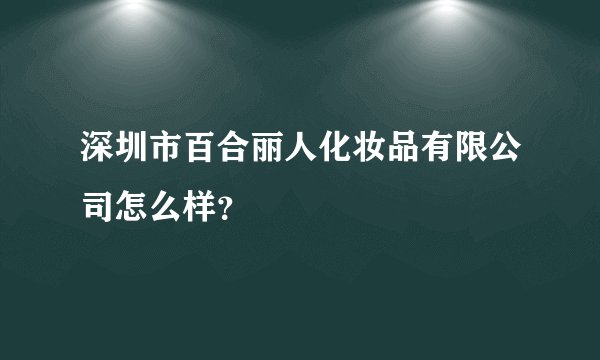 深圳市百合丽人化妆品有限公司怎么样？
