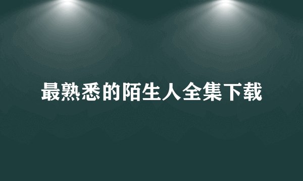 最熟悉的陌生人全集下载