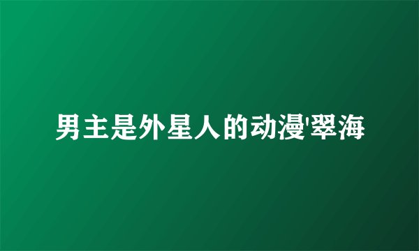 男主是外星人的动漫'翠海