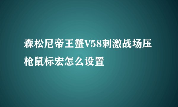 森松尼帝王蟹V58刺激战场压枪鼠标宏怎么设置