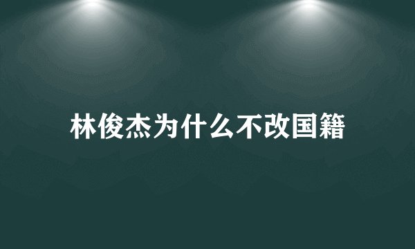 林俊杰为什么不改国籍