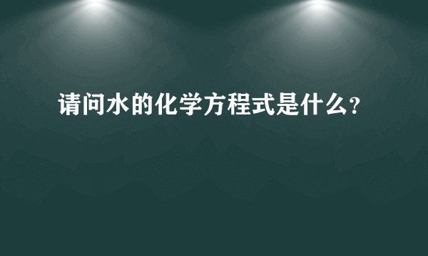 请问水的化学方程式是什么？
