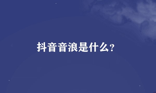 抖音音浪是什么？