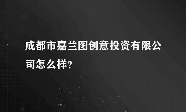 成都市嘉兰图创意投资有限公司怎么样？