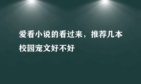 爱看小说的看过来，推荐几本校园宠文好不好😘