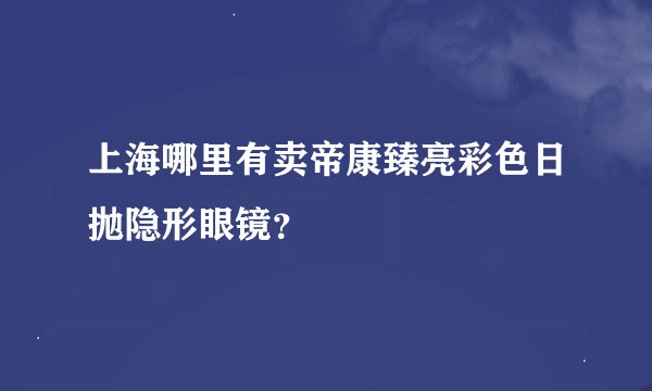 上海哪里有卖帝康臻亮彩色日抛隐形眼镜？