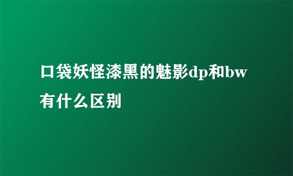 口袋妖怪漆黑的魅影dp和bw有什么区别