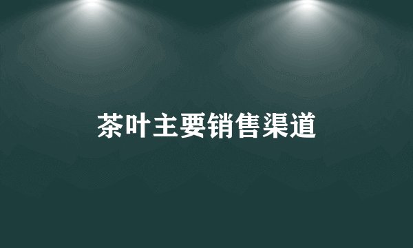 茶叶主要销售渠道
