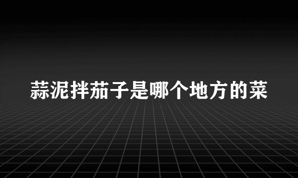 蒜泥拌茄子是哪个地方的菜