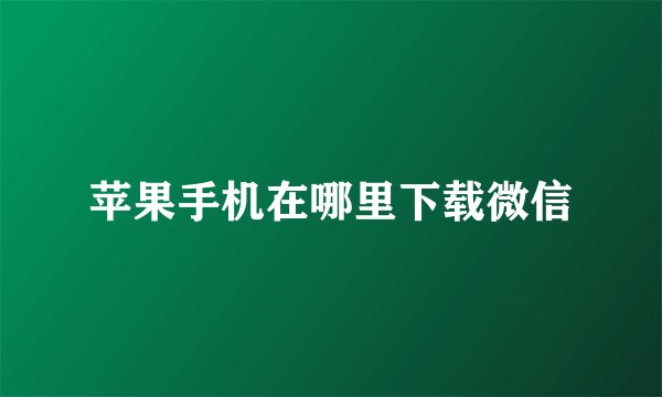 苹果手机在哪里下载微信