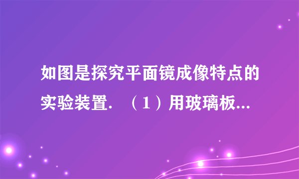 如图是探究平面镜成像特点的实验装置．（1）用玻璃板代替平面镜，主要是利用玻璃板透明的特点，便于_____