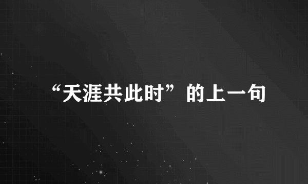 “天涯共此时”的上一句