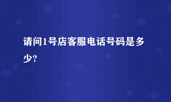 请问1号店客服电话号码是多少?