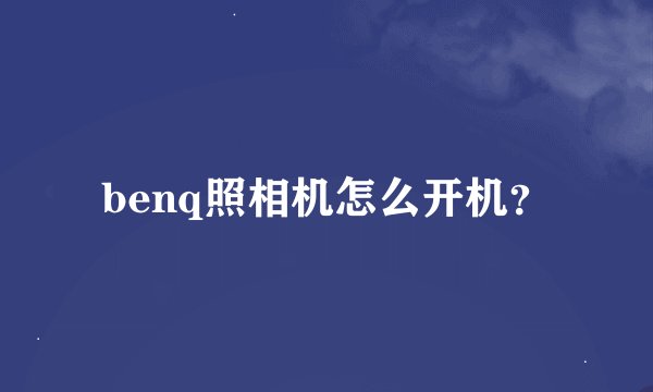 benq照相机怎么开机？