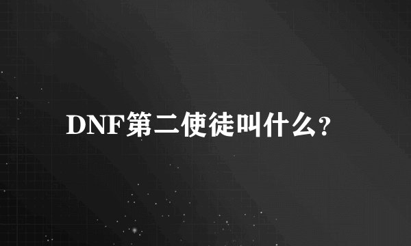 DNF第二使徒叫什么？
