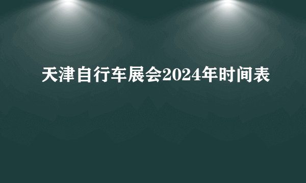 天津自行车展会2024年时间表