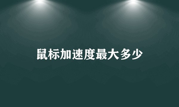 鼠标加速度最大多少