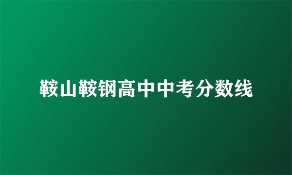 鞍山鞍钢高中中考分数线