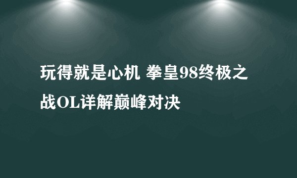 玩得就是心机 拳皇98终极之战OL详解巅峰对决