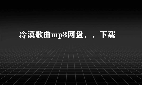 冷漠歌曲mp3网盘，，下载