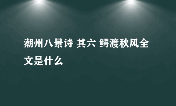 潮州八景诗 其六 鳄渡秋风全文是什么