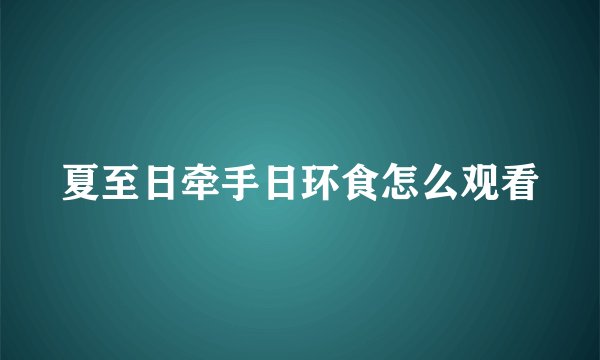 夏至日牵手日环食怎么观看
