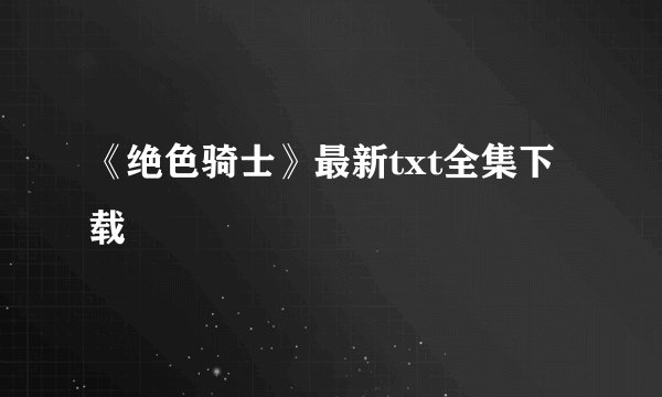 《绝色骑士》最新txt全集下载