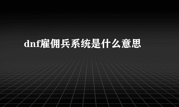 dnf雇佣兵系统是什么意思