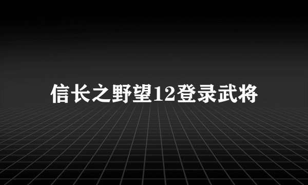 信长之野望12登录武将