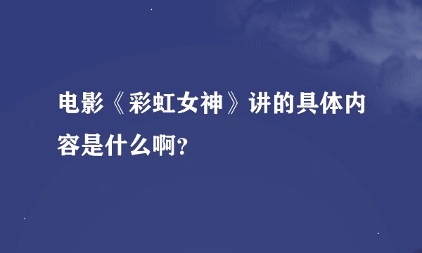 电影《彩虹女神》讲的具体内容是什么啊？