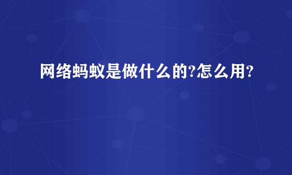 网络蚂蚁是做什么的?怎么用?