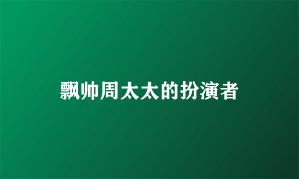 飘帅周太太的扮演者