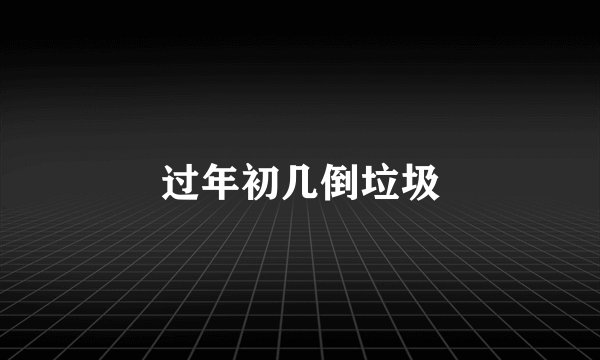 过年初几倒垃圾
