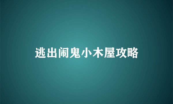 逃出闹鬼小木屋攻略