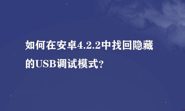 如何在安卓4.2.2中找回隐藏的USB调试模式？
