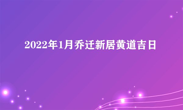 2022年1月乔迁新居黄道吉日