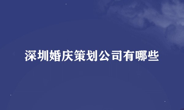 深圳婚庆策划公司有哪些