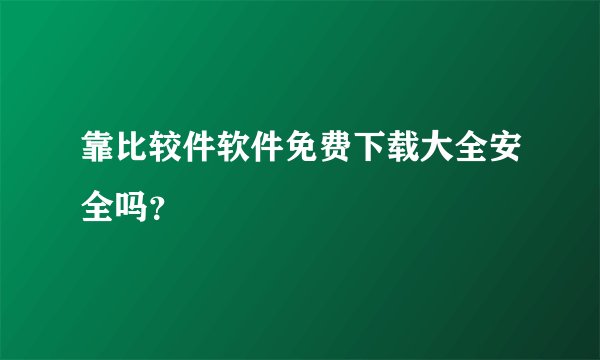 靠比较件软件免费下载大全安全吗？