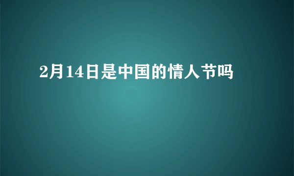 2月14日是中国的情人节吗
