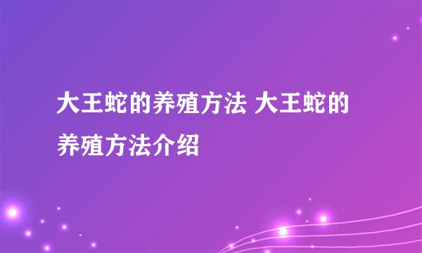 大王蛇的养殖方法 大王蛇的养殖方法介绍