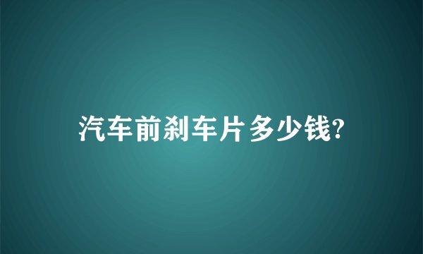 汽车前刹车片多少钱?