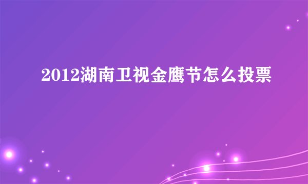 2012湖南卫视金鹰节怎么投票