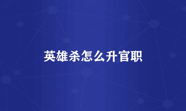 英雄杀怎么升官职