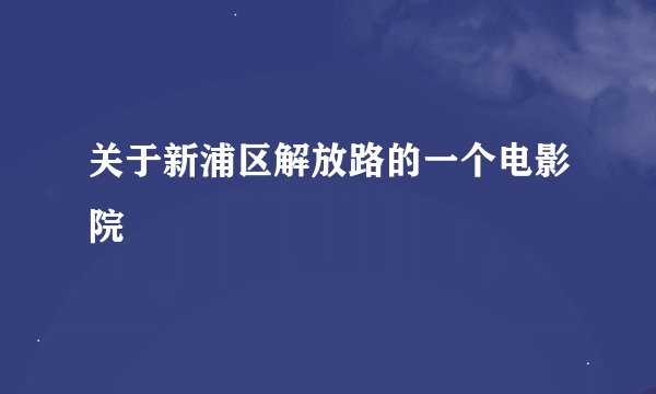 关于新浦区解放路的一个电影院