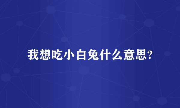 我想吃小白兔什么意思?