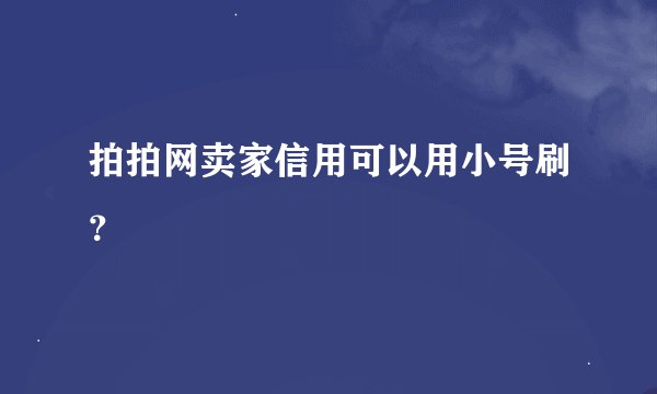 拍拍网卖家信用可以用小号刷？