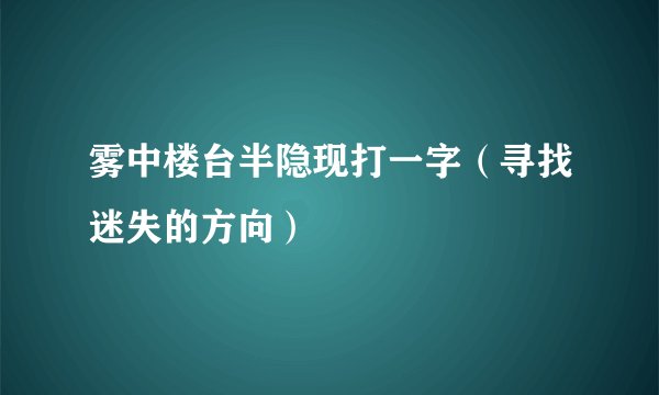 雾中楼台半隐现打一字（寻找迷失的方向）