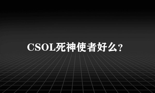 CSOL死神使者好么？