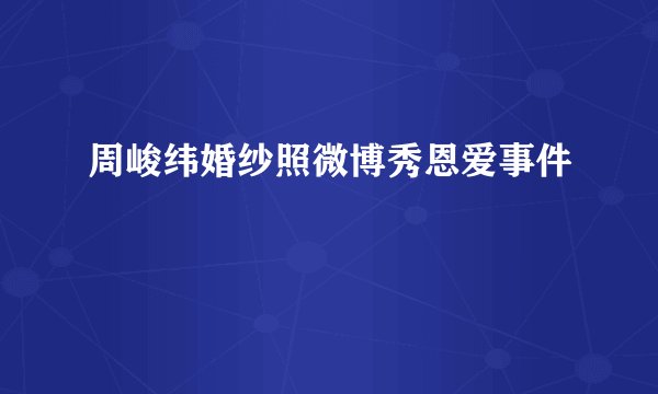 周峻纬婚纱照微博秀恩爱事件